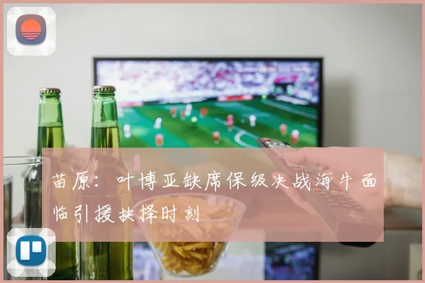 苗原：叶博亚缺席保级决战海牛面临引援抉择时刻